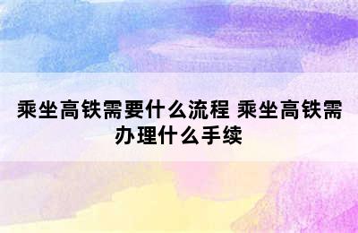 乘坐高铁需要什么流程 乘坐高铁需办理什么手续